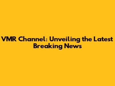 VMR Channel: Unveiling the Latest Breaking News