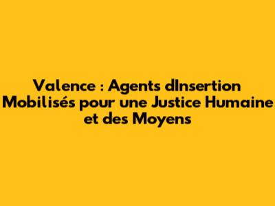 Valence : Agents d'Insertion Mobilisés pour une Justice Humaine et des Moyens