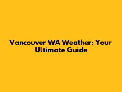 Vancouver WA Weather: Your Ultimate Guide