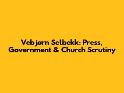 Vebjørn Selbekk: Press, Government & Church Scrutiny