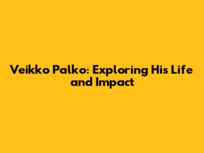 Veikko Palko: Exploring His Life and Impact