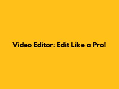 Video Editor: Edit Like a Pro!