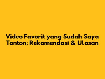 Video Favorit yang Sudah Saya Tonton: Rekomendasi & Ulasan