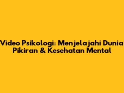 Video Psikologi: Menjelajahi Dunia Pikiran & Kesehatan Mental