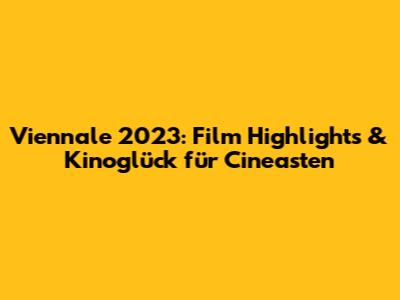 Viennale 2023: Film Highlights & Kinoglück für Cineasten