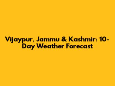 Vijaypur, Jammu & Kashmir: 10-Day Weather Forecast