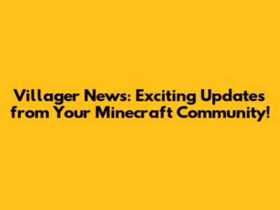 Villager News: Exciting Updates from Your Minecraft Community!