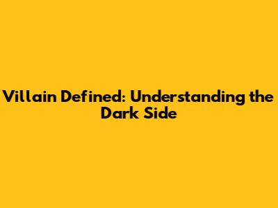 Villain Defined: Understanding the Dark Side