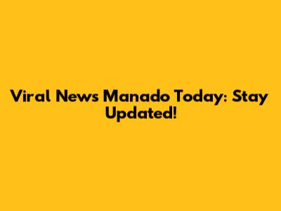 Viral News Manado Today: Stay Updated!