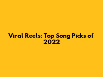 Viral Reels: Top Song Picks of 2022