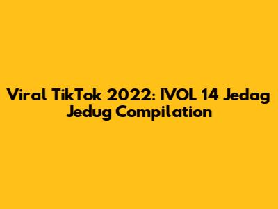 Viral TikTok 2022: IVOL 14 Jedag Jedug Compilation