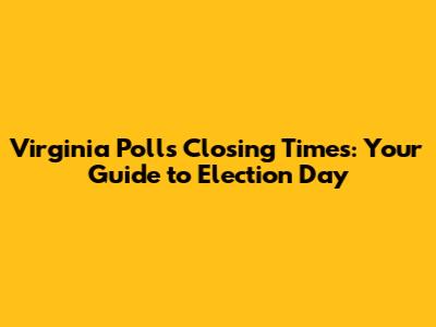 Virginia Polls Closing Times: Your Guide to Election Day