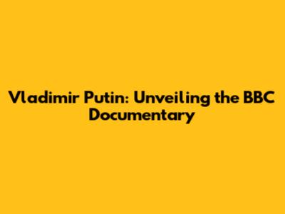 Vladimir Putin: Unveiling the BBC Documentary