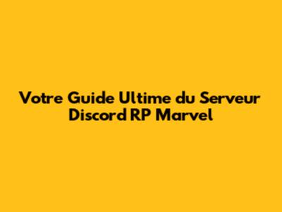 Votre Guide Ultime du Serveur Discord RP Marvel