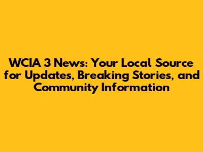 WCIA 3 News: Your Local Source for Updates, Breaking Stories, and Community Information