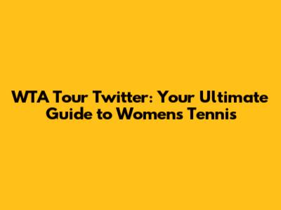 WTA Tour Twitter: Your Ultimate Guide to Women's Tennis
