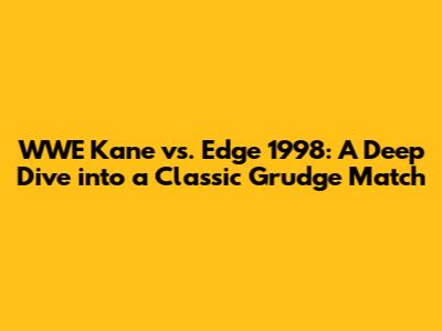 WWE Kane vs. Edge 1998: A Deep Dive into a Classic Grudge Match