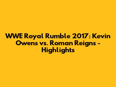 WWE Royal Rumble 2017: Kevin Owens vs. Roman Reigns - Highlights