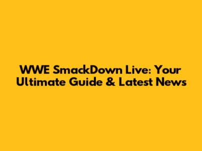WWE SmackDown Live: Your Ultimate Guide & Latest News