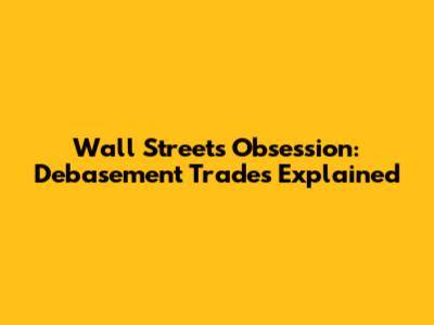 Wall Street's Obsession: Debasement Trades Explained