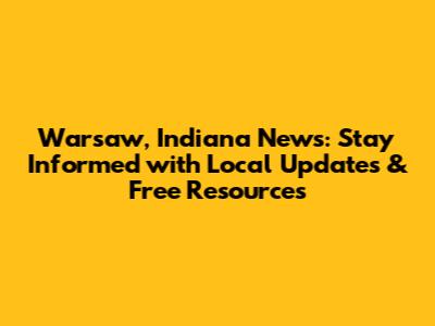 Warsaw, Indiana News: Stay Informed with Local Updates & Free Resources