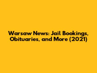 Warsaw News: Jail Bookings, Obituaries, and More (2021)