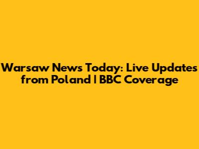 Warsaw News Today: Live Updates from Poland | BBC Coverage