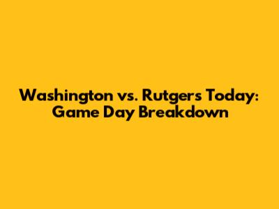 Washington vs. Rutgers Today: Game Day Breakdown