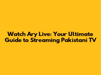 Watch Ary Live: Your Ultimate Guide to Streaming Pakistani TV