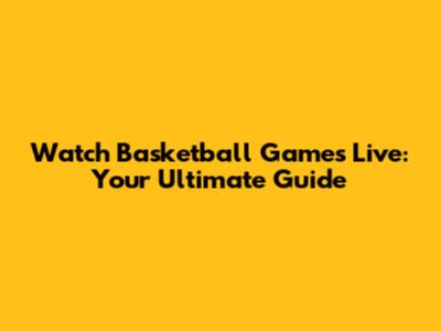 Watch Basketball Games Live: Your Ultimate Guide