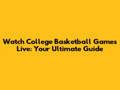 Watch College Basketball Games Live: Your Ultimate Guide