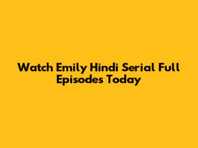 Watch Emily Hindi Serial Full Episodes Today