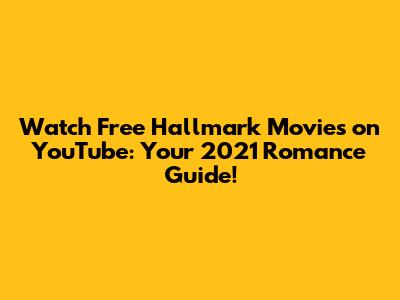 Watch Free Hallmark Movies on YouTube: Your 2021 Romance Guide!