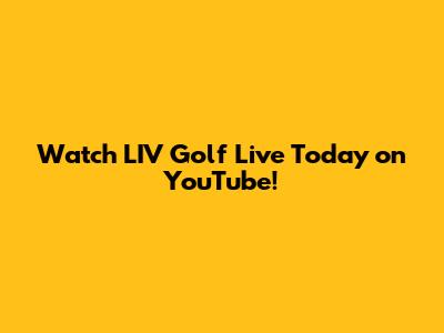 Watch LIV Golf Live Today on YouTube!