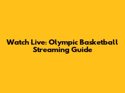 Watch Live: Olympic Basketball Streaming Guide