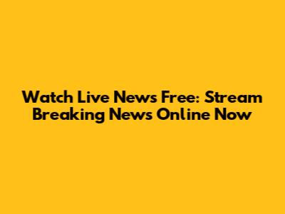 Watch Live News Free: Stream Breaking News Online Now