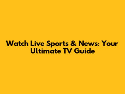 Watch Live Sports & News: Your Ultimate TV Guide