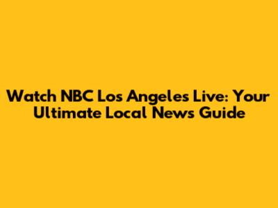 Watch NBC Los Angeles Live: Your Ultimate Local News Guide