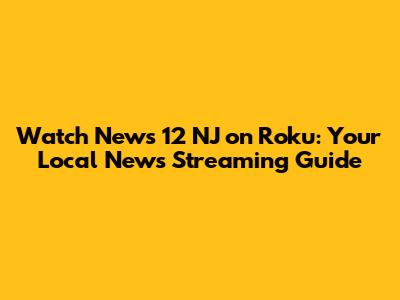 Watch News 12 NJ on Roku: Your Local News Streaming Guide
