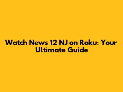 Watch News 12 NJ on Roku: Your Ultimate Guide