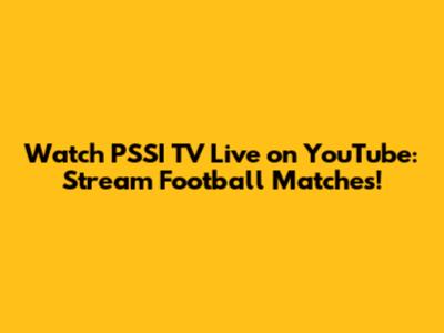 Watch PSSI TV Live on YouTube: Stream Football Matches!