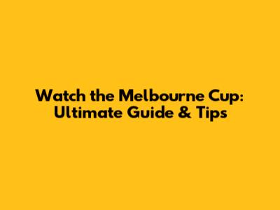 Watch the Melbourne Cup: Ultimate Guide & Tips