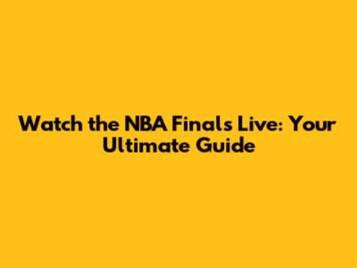 Watch the NBA Finals Live: Your Ultimate Guide