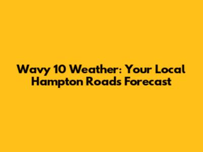 Wavy 10 Weather: Your Local Hampton Roads Forecast