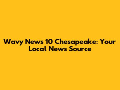 Wavy News 10 Chesapeake: Your Local News Source
