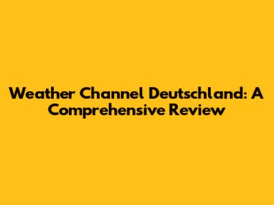 Weather Channel Deutschland: A Comprehensive Review