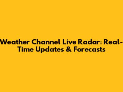 Weather Channel Live Radar: Real-Time Updates & Forecasts