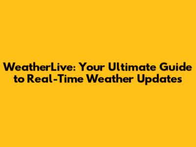 WeatherLive: Your Ultimate Guide to Real-Time Weather Updates