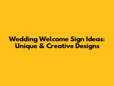 Wedding Welcome Sign Ideas: Unique & Creative Designs