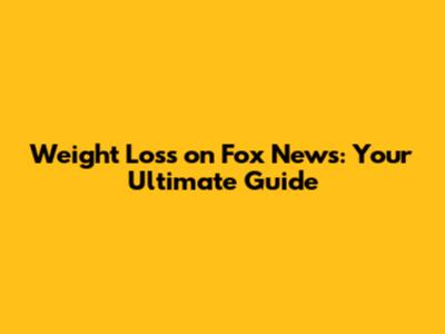 Weight Loss on Fox News: Your Ultimate Guide